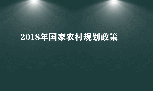 2018年国家农村规划政策