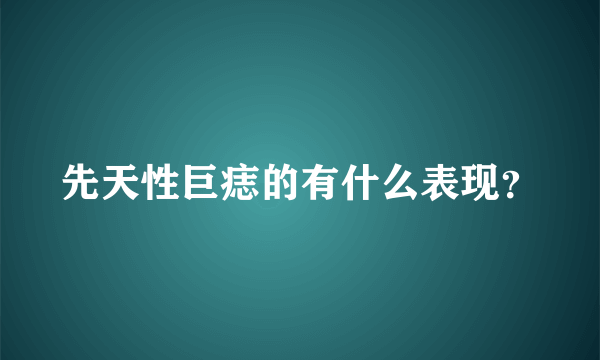 先天性巨痣的有什么表现？