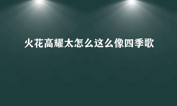 火花高耀太怎么这么像四季歌