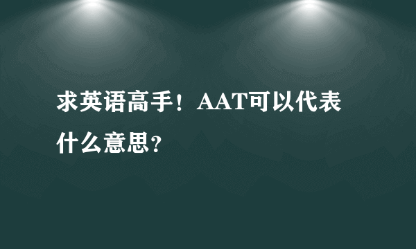 求英语高手！AAT可以代表什么意思？