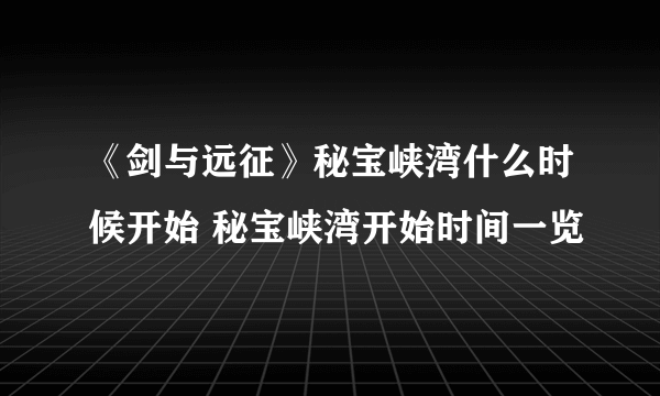 《剑与远征》秘宝峡湾什么时候开始 秘宝峡湾开始时间一览