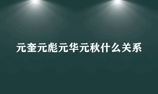 元奎元彪元华元秋什么关系