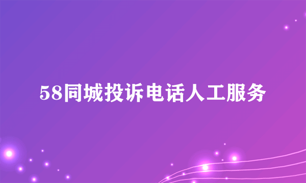 58同城投诉电话人工服务