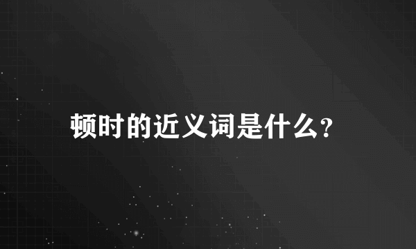 顿时的近义词是什么？