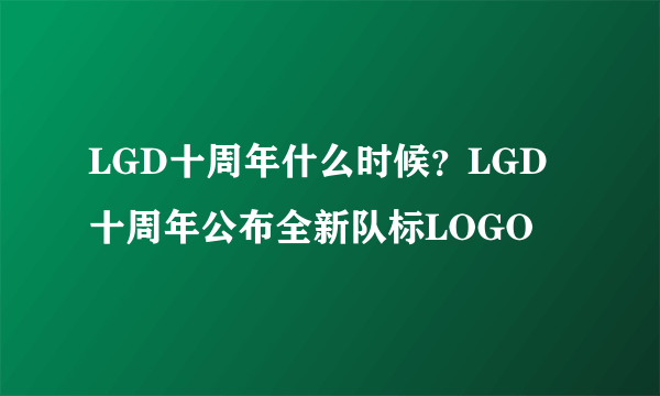 LGD十周年什么时候？LGD十周年公布全新队标LOGO