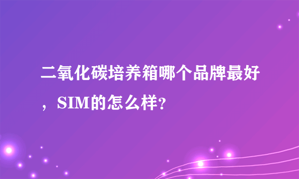 二氧化碳培养箱哪个品牌最好，SIM的怎么样？