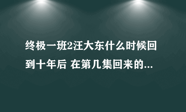 终极一班2汪大东什么时候回到十年后 在第几集回来的 结局是什么