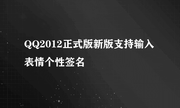 QQ2012正式版新版支持输入表情个性签名