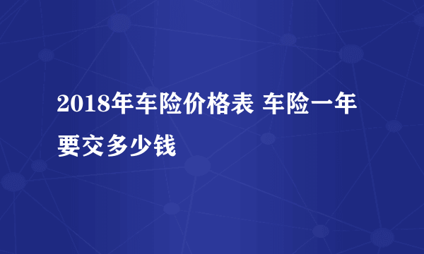 2018年车险价格表 车险一年要交多少钱