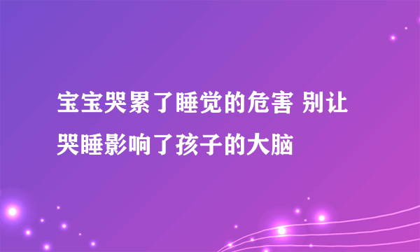 宝宝哭累了睡觉的危害 别让哭睡影响了孩子的大脑