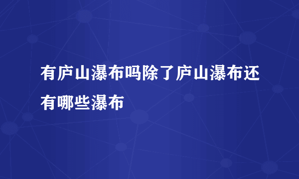 有庐山瀑布吗除了庐山瀑布还有哪些瀑布