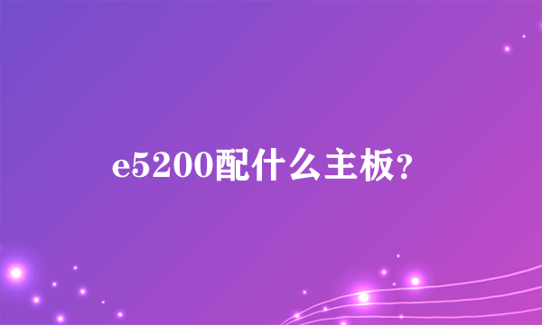 e5200配什么主板？