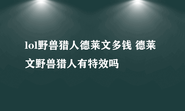 lol野兽猎人德莱文多钱 德莱文野兽猎人有特效吗