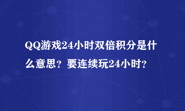 QQ游戏24小时双倍积分是什么意思？要连续玩24小时？