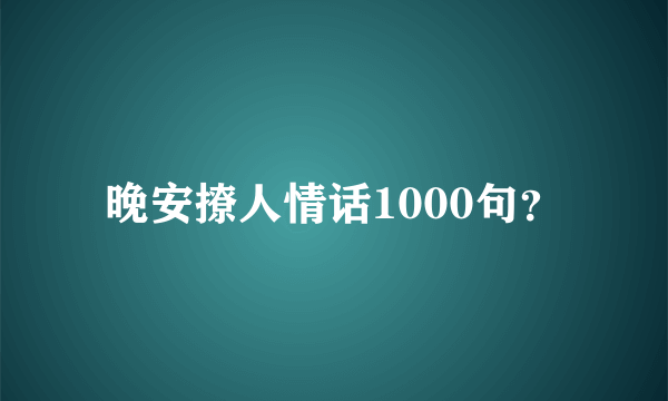 晚安撩人情话1000句？