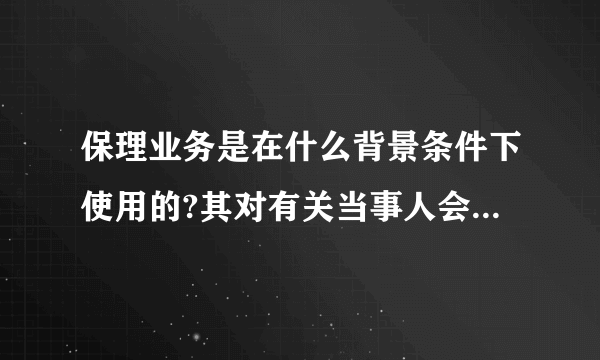 保理业务是在什么背景条件下使用的?其对有关当事人会产生什么影响?