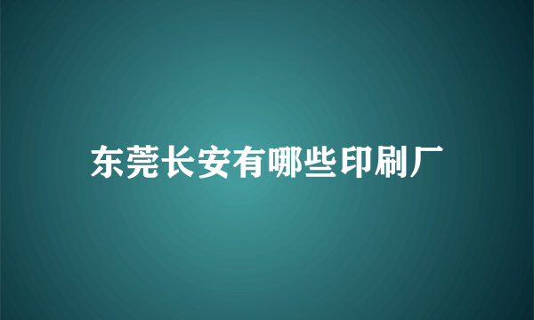 东莞长安有哪些印刷厂