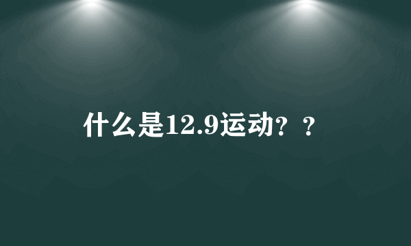 什么是12.9运动？？