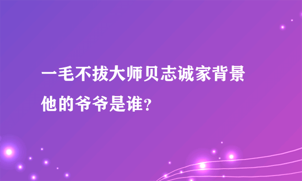 一毛不拔大师贝志诚家背景 他的爷爷是谁？