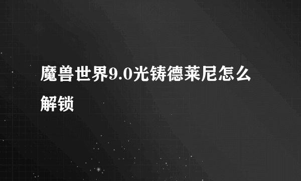 魔兽世界9.0光铸德莱尼怎么解锁