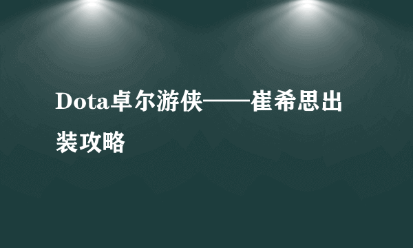 Dota卓尔游侠——崔希思出装攻略