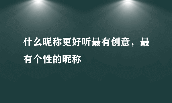 什么昵称更好听最有创意，最有个性的昵称