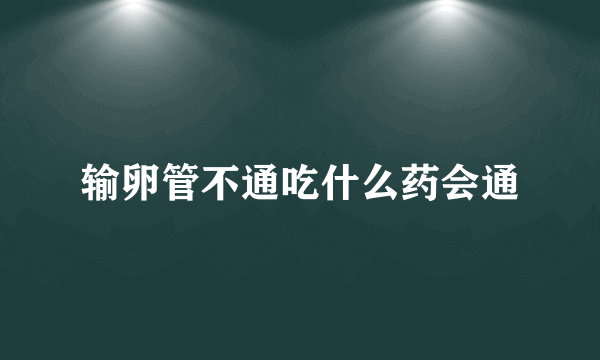 输卵管不通吃什么药会通