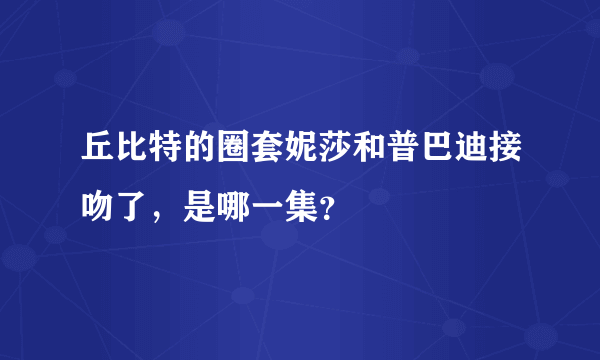 丘比特的圈套妮莎和普巴迪接吻了，是哪一集？