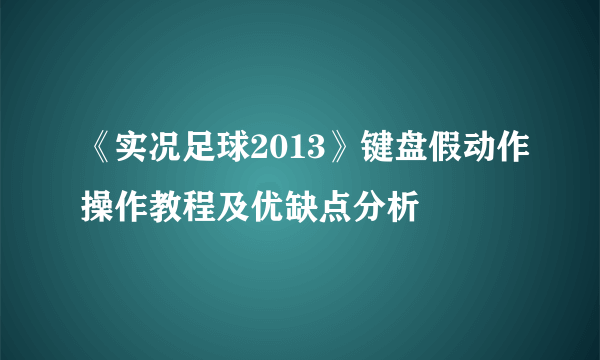 《实况足球2013》键盘假动作操作教程及优缺点分析