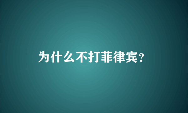 为什么不打菲律宾？