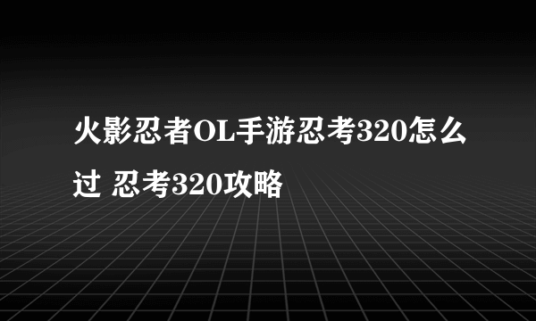 火影忍者OL手游忍考320怎么过 忍考320攻略