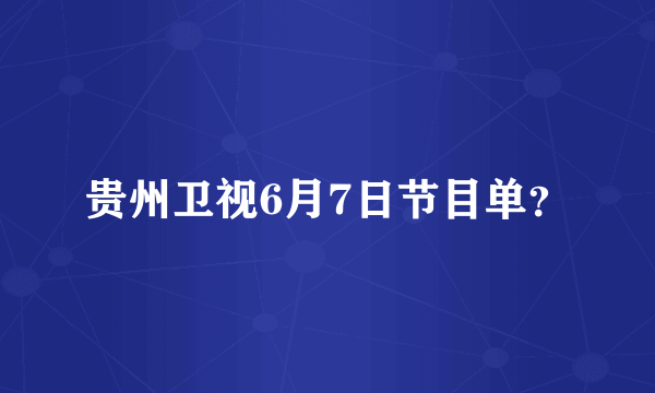 贵州卫视6月7日节目单？