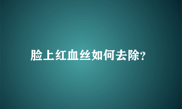 脸上红血丝如何去除？