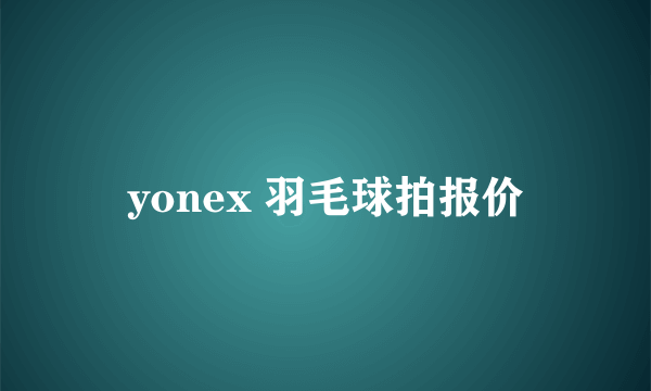 yonex 羽毛球拍报价