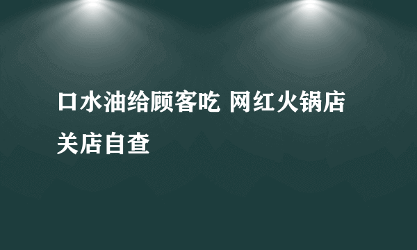 口水油给顾客吃 网红火锅店关店自查