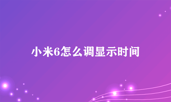 小米6怎么调显示时间