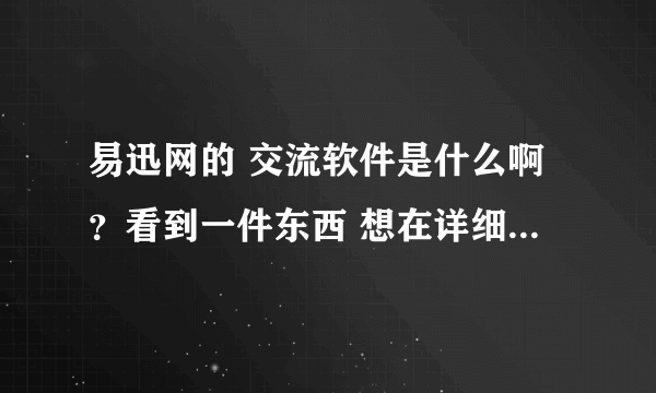 易迅网的 交流软件是什么啊？看到一件东西 想在详细了解下 细节！怎么和卖家沟通啊