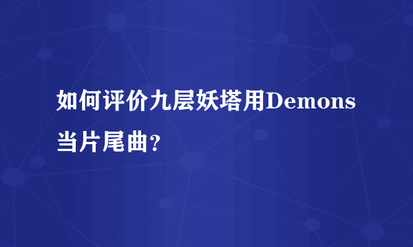 如何评价九层妖塔用Demons当片尾曲？