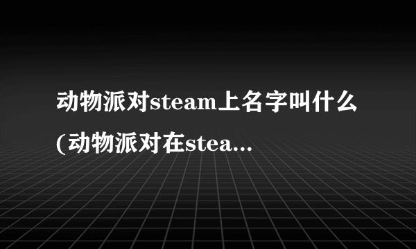 动物派对steam上名字叫什么(动物派对在steam商城多少钱)