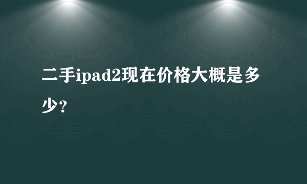 二手ipad2现在价格大概是多少？