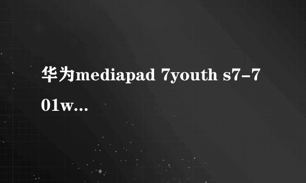 华为mediapad 7youth s7-701wa肿么刷机