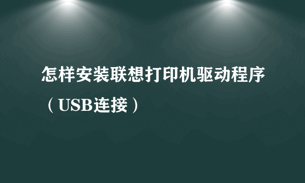 怎样安装联想打印机驱动程序（USB连接）