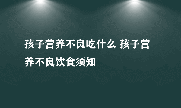 孩子营养不良吃什么 孩子营养不良饮食须知