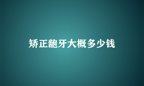 矫正龅牙大概多少钱