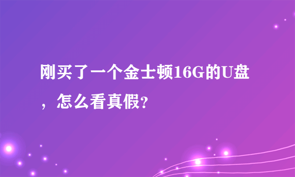 刚买了一个金士顿16G的U盘，怎么看真假？