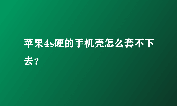 苹果4s硬的手机壳怎么套不下去？