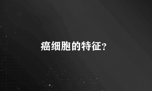 癌细胞的特征？