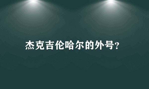 杰克吉伦哈尔的外号？