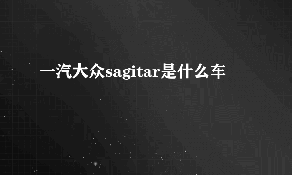 一汽大众sagitar是什么车