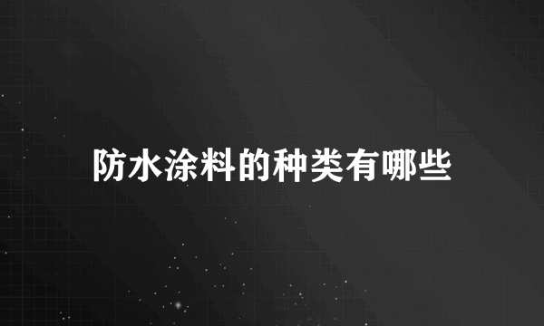 防水涂料的种类有哪些